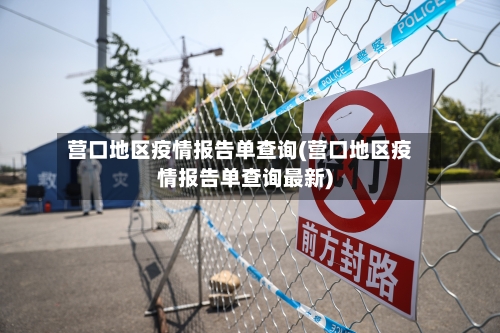 营口地区疫情报告单查询(营口地区疫情报告单查询最新)
