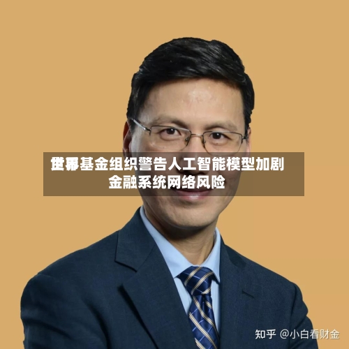 世界货币基金组织警告人工智能模型加剧金融系统网络风险