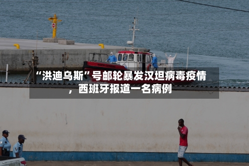 “洪迪乌斯”号邮轮暴发汉坦病毒疫情，西班牙报道一名病例