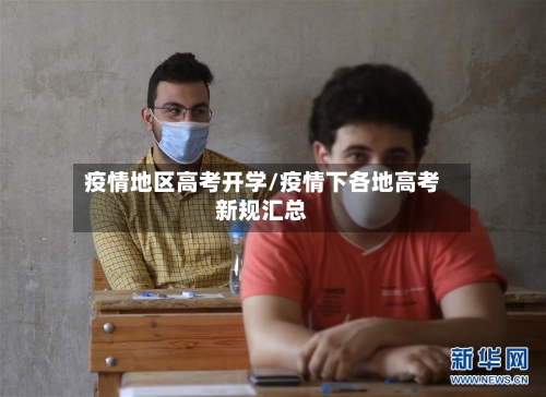 疫情地区高考开学/疫情下各地高考新规汇总