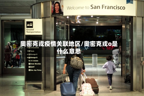 奥密克戎疫情关联地区/奥密克戎o是什么意思
