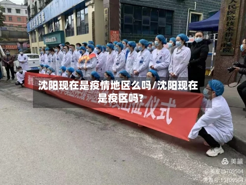 沈阳现在是疫情地区么吗/沈阳现在是疫区吗?