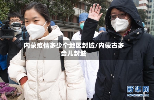 内蒙疫情多少个地区封城/内蒙古多会儿封城