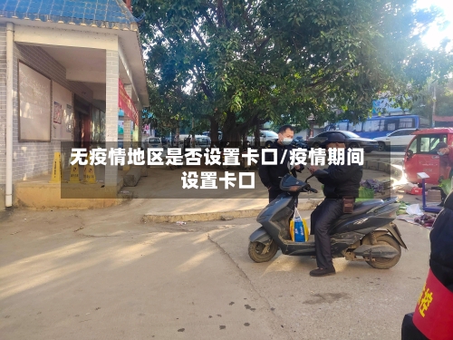 无疫情地区是否设置卡口/疫情期间设置卡口