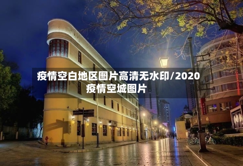 疫情空白地区图片高清无水印/2020疫情空城图片