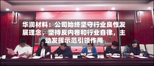 华润材料：公司始终坚守行业良性发展理念，坚持反内卷和行业自律，主动发挥示范引领作用