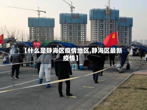 【什么是静海区疫情地区,静海区最新疫情】