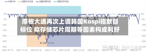 摩根大通再次上调韩国Kospi指数目标位 称存储芯片周期等因素构成利好