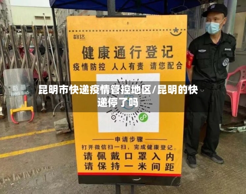 昆明市快递疫情管控地区/昆明的快递停了吗