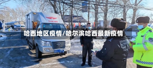 哈西地区疫情/哈尔滨哈西最新疫情