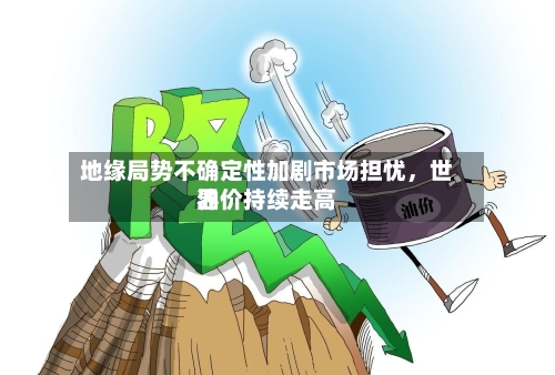 地缘局势不确定性加剧市场担忧，世界油价持续走高