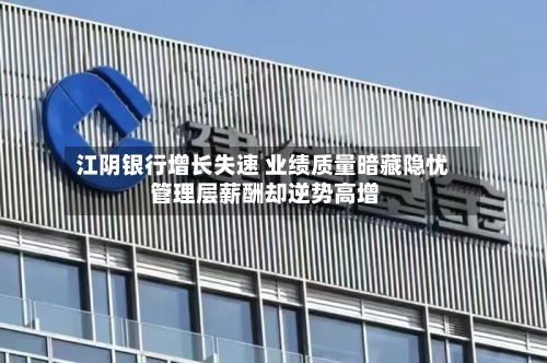 江阴银行增长失速 业绩质量暗藏隐忧 管理层薪酬却逆势高增