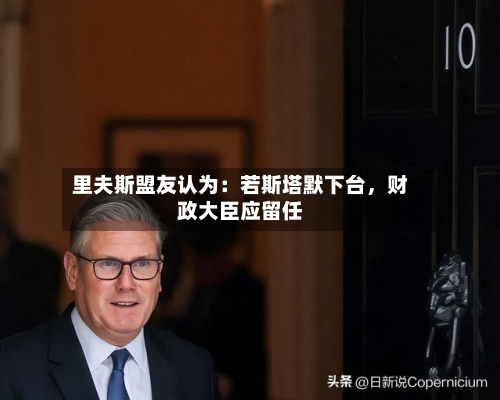里夫斯盟友认为：若斯塔默下台，财政大臣应留任