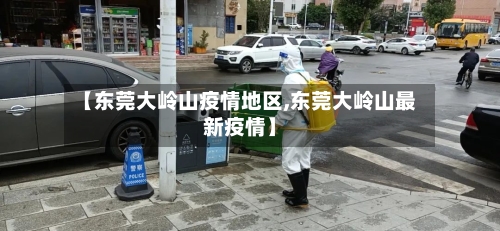 【东莞大岭山疫情地区,东莞大岭山最新疫情】