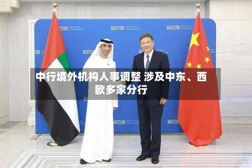 中行境外机构人事调整 涉及中东、西欧多家分行
