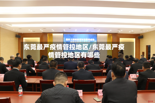 东莞最严疫情管控地区/东莞最严疫情管控地区有哪些