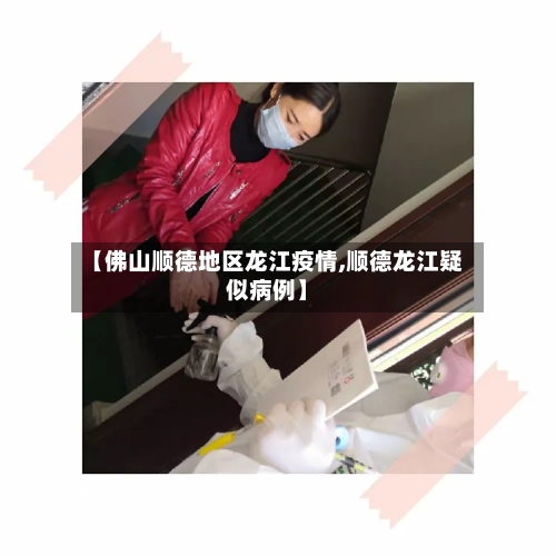 【佛山顺德地区龙江疫情,顺德龙江疑似病例】