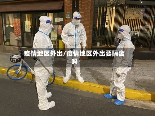 疫情地区外出/疫情地区外出要隔离吗
