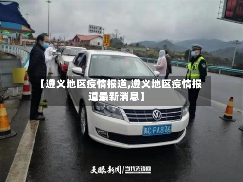 【遵义地区疫情报道,遵义地区疫情报道最新消息】