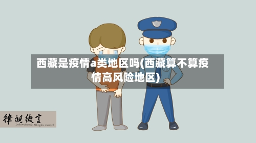 西藏是疫情a类地区吗(西藏算不算疫情高风险地区)