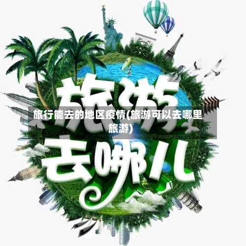 旅行能去的地区疫情(旅游可以去哪里旅游)
