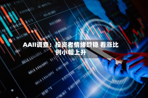 AAII调查：投资者情绪趋稳 看涨比例小幅上升