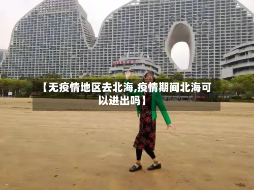 【无疫情地区去北海,疫情期间北海可以进出吗】