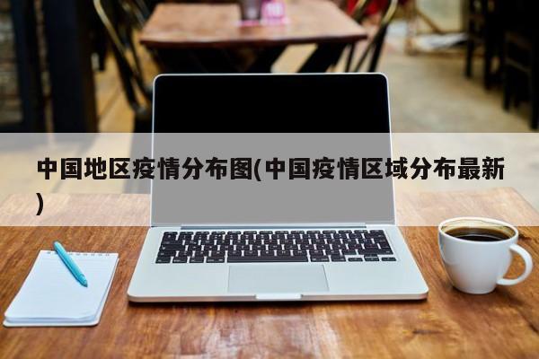 中国地区疫情分布图(中国疫情区域分布最新)
