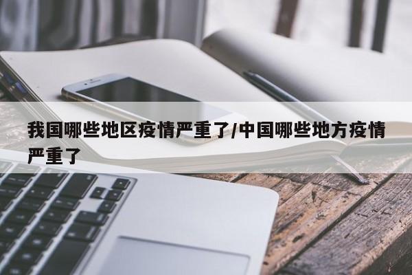 我国哪些地区疫情严重了/中国哪些地方疫情严重了