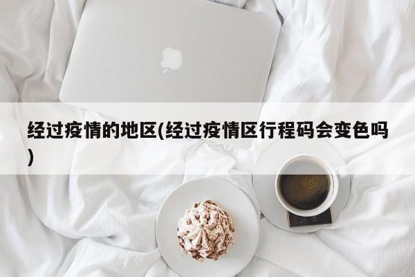 经过疫情的地区(经过疫情区行程码会变色吗)