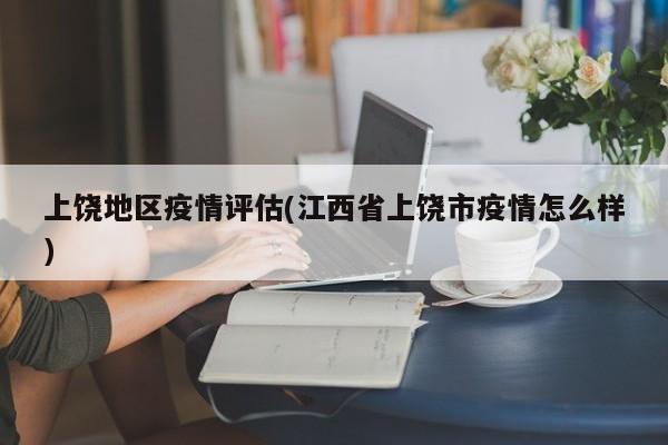上饶地区疫情评估(江西省上饶市疫情怎么样)