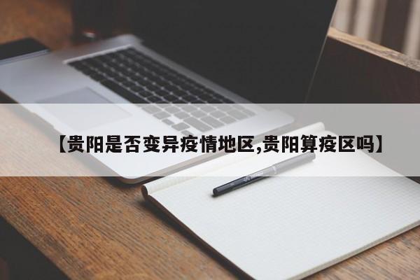 【贵阳是否变异疫情地区,贵阳算疫区吗】