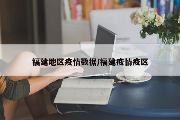 福建地区疫情数据/福建疫情疫区