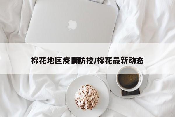 棉花地区疫情防控/棉花最新动态