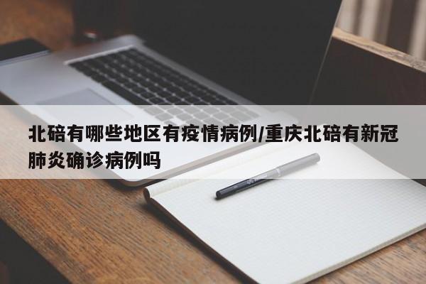 北碚有哪些地区有疫情病例/重庆北碚有新冠肺炎确诊病例吗
