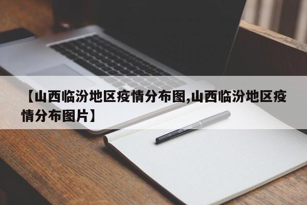 【山西临汾地区疫情分布图,山西临汾地区疫情分布图片】