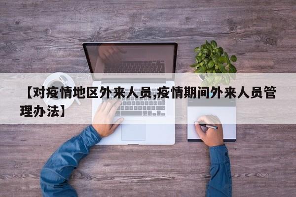 【对疫情地区外来人员,疫情期间外来人员管理办法】