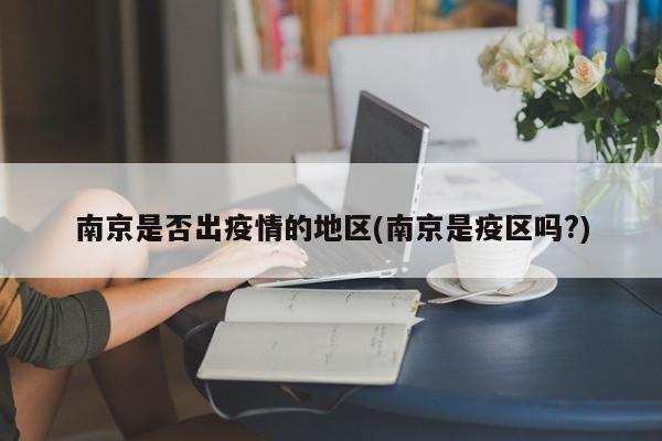 南京是否出疫情的地区(南京是疫区吗?)