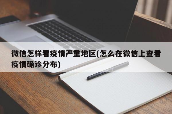 微信怎样看疫情严重地区(怎么在微信上查看疫情确诊分布)