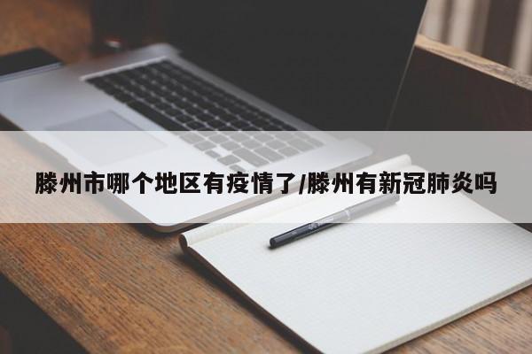 滕州市哪个地区有疫情了/滕州有新冠肺炎吗