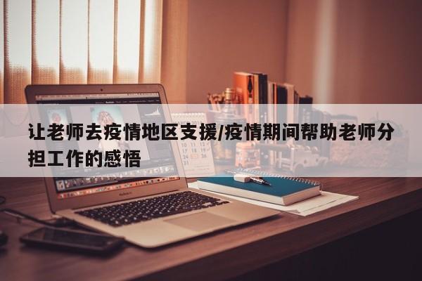 让老师去疫情地区支援/疫情期间帮助老师分担工作的感悟