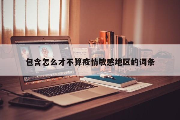 包含怎么才不算疫情敏感地区的词条