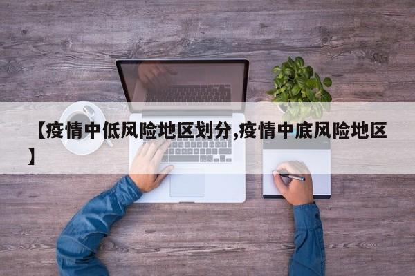 【疫情中低风险地区划分,疫情中底风险地区】