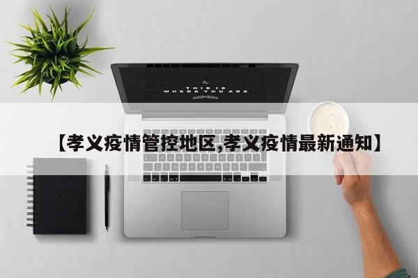 【孝义疫情管控地区,孝义疫情最新通知】