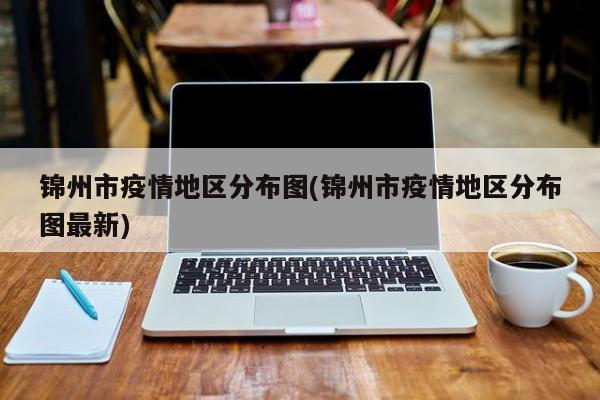 锦州市疫情地区分布图(锦州市疫情地区分布图最新)